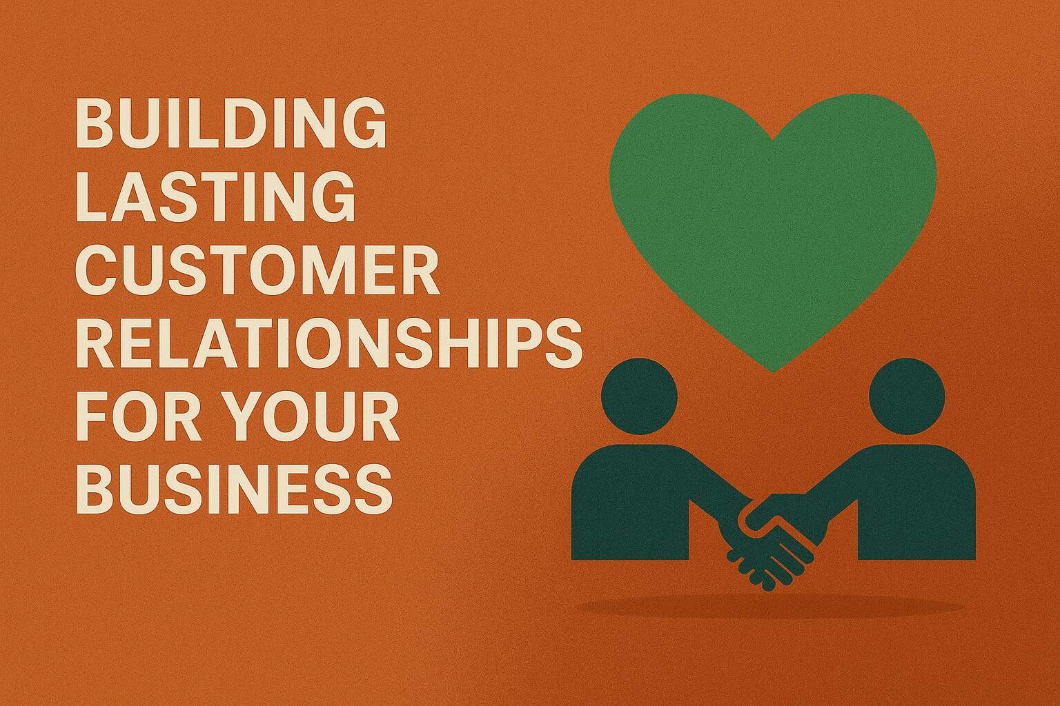 Building Lasting Customer Relationships for Your Business